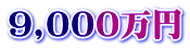 9,000万円
